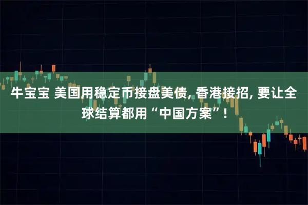牛宝宝 美国用稳定币接盘美债, 香港接招, 要让全球结算都用“中国方案”!