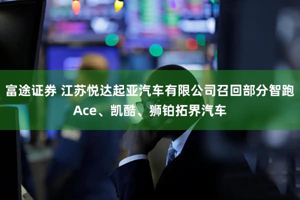 富途证券 江苏悦达起亚汽车有限公司召回部分智跑Ace、凯酷、狮铂拓界汽车