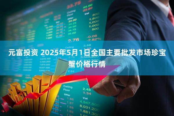 元富投资 2025年5月1日全国主要批发市场珍宝蟹价格行情