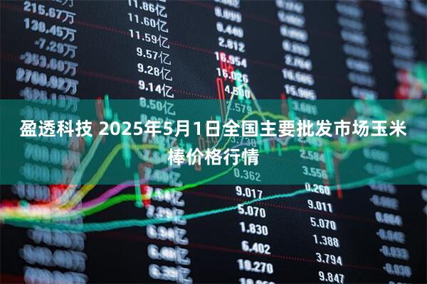 盈透科技 2025年5月1日全国主要批发市场玉米棒价格行情
