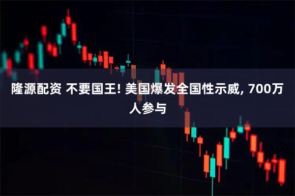 隆源配资 不要国王! 美国爆发全国性示威, 700万人参与