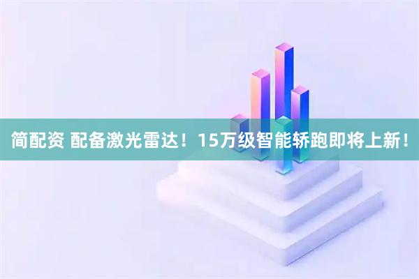 简配资 配备激光雷达!15万级智能轿跑即将上新!