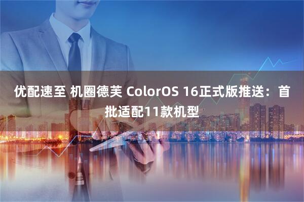 优配速至 机圈德芙 ColorOS 16正式版推送:首批适配11款机型